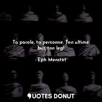  Ta parole, ta personne. Ton ultime but, ton leg!... - Eph Menstet - Quotes Donut