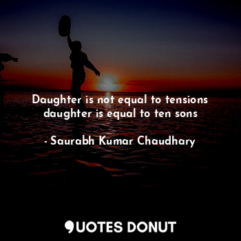  Daughter is not equal to tensions daughter is equal to ten sons... - Saurabh Kumar Chaudhary - Quotes Donut