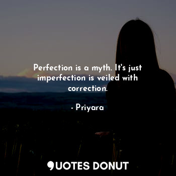  Perfection is a myth. It's just imperfection is veiled with correction.... - Priyara - Quotes Donut