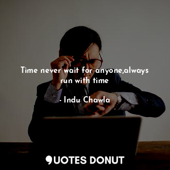  Time never wait for anyone,always run with time... - Indu Chawla - Quotes Donut