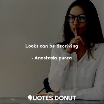  Looks can be deceiving... - Anastasia purea - Quotes Donut
