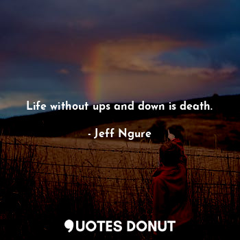  Life without ups and down is death.... - Jeff Ngure - Quotes Donut