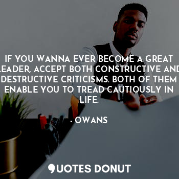  IF YOU WANNA EVER BECOME A GREAT LEADER, ACCEPT BOTH CONSTRUCTIVE AND DESTRUCTIV... - OWANS - Quotes Donut
