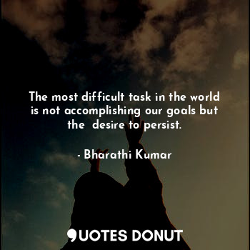  The most difficult task in the world is not accomplishing our goals but the  des... - Bharathi Kumar - Quotes Donut