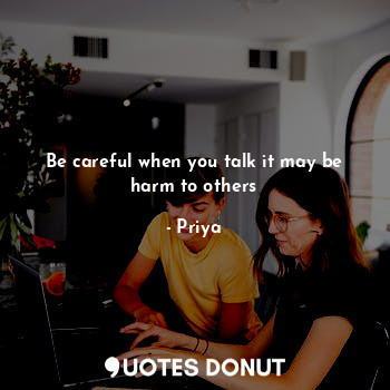  Be careful when you talk it may be harm to others... - Priya - Quotes Donut