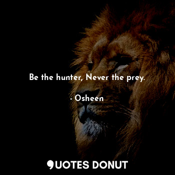 Be the hunter, Never the prey.