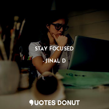  STAY FOCUSED... - JINAL D - Quotes Donut