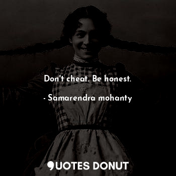 Don't cheat. Be honest.