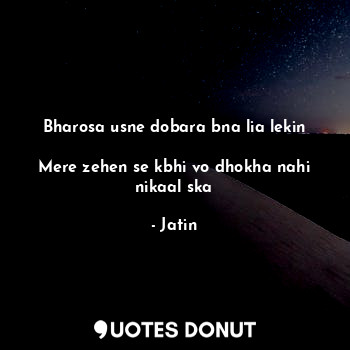  Bharosa usne dobara bna lia lekin

Mere zehen se kbhi vo dhokha nahi nikaal ska... - Jatin - Quotes Donut