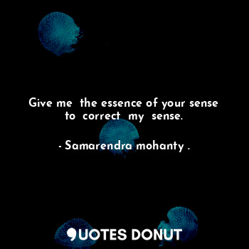  Give me  the essence of your sense to  correct  my  sense.... - Samarendra mohanty . - Quotes Donut