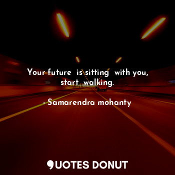  Your future  is sitting  with you, start  walking.... - Samarendra mohanty - Quotes Donut