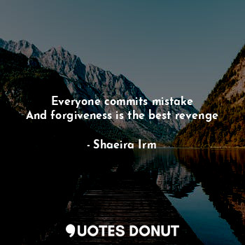  Everyone commits mistake
And forgiveness is the best revenge... - Shaeira Irm - Quotes Donut