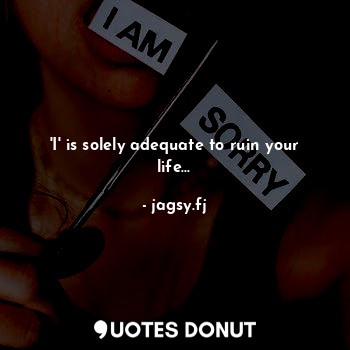 'I' is solely adequate to ruin your life...