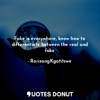  Fake is everywhere, know how to differentiate between the real and fake... - RorisangKgatitswe - Quotes Donut