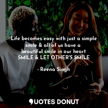  Life becomes easy with just a simple smile & all of us have a 
beautiful smile i... - Reena Singh - Quotes Donut