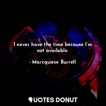  I never have the time because I’m not available.... - Marcquiese Burrell - Quotes Donut