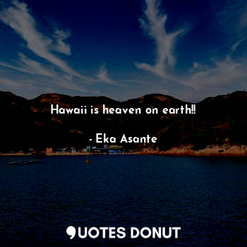  Hawaii is heaven on earth!!... - Eka Asante - Quotes Donut