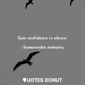Gain confidence in silence.
