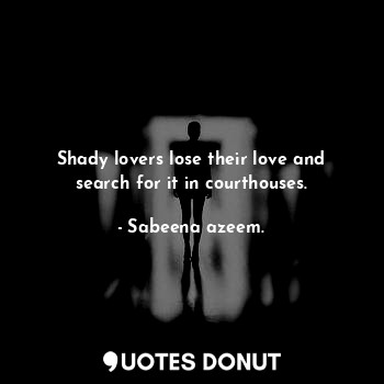 Shady lovers lose their love and search for it in courthouses.... - Sabeena azeem. - Quotes Donut