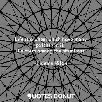  Life is a wheel which have many patches in it. 
It differs among the situations.... - Hamna Rifan - Quotes Donut