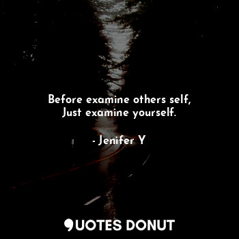  Before examine others self,
Just examine yourself.... - Jenifer Y - Quotes Donut