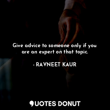  Give advice to someone only if you are an expert on that topic.... - RAVNEET KAUR - Quotes Donut