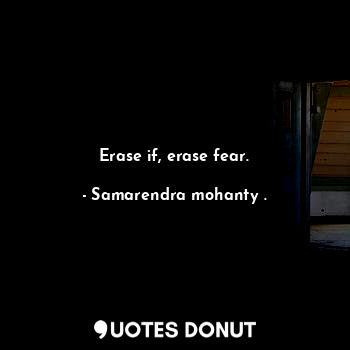  Erase if, erase fear.... - Samarendra mohanty . - Quotes Donut