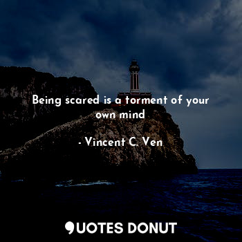 Being scared is a torment of your own mind... - Vincent C. Ven - Quotes Donut