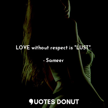 LOVE without respect is "LUST".