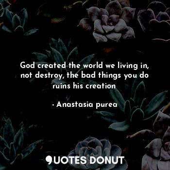  God created the world we living in, not destroy, the bad things you do ruins his... - Anastasia purea - Quotes Donut