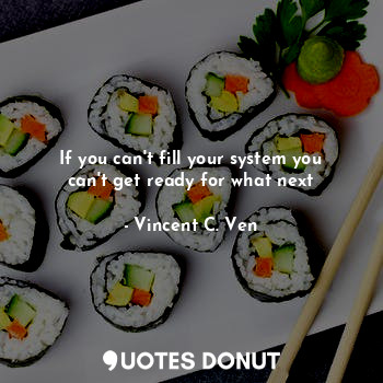  If you can't fill your system you can't get ready for what next... - Vincent C. Ven - Quotes Donut