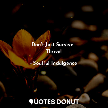 Don't Just Survive. 
Thrive!