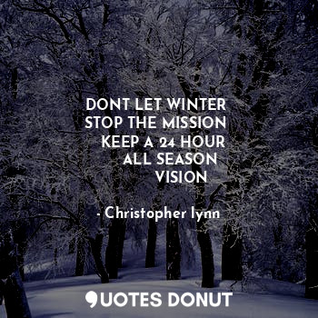  DONT LET WINTER 
STOP THE MISSION 
  KEEP A 24 HOUR
     ALL SEASON
          VI... - Christopher lynn - Quotes Donut