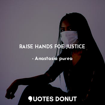  RAISE HANDS FOE JUSTICE... - Anastasia purea - Quotes Donut