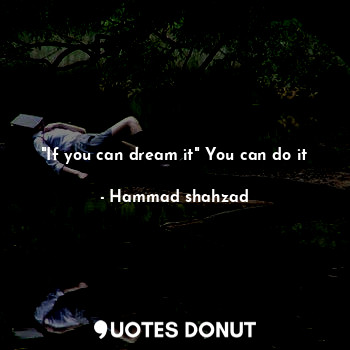 "If you can dream it" You can do it