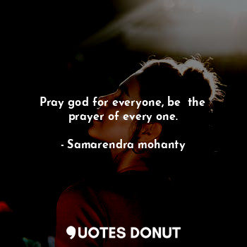 Pray god for everyone, be  the prayer of every one.