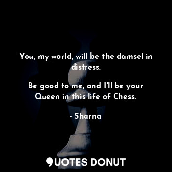  You, my world, will be the damsel in distress.

Be good to me, and I'll be your ... - Sharna - Quotes Donut