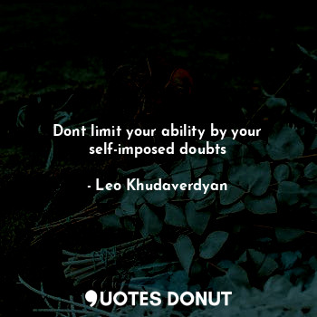  Dont limit your ability by your self-imposed doubts... - Leo Khudaverdyan - Quotes Donut