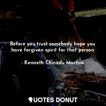  Before you trust somebody hope you have forgiven spirit for that person... - Kenneth Chinedu Martins - Quotes Donut