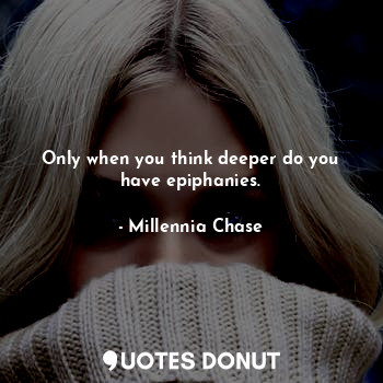  Only when you think deeper do you have epiphanies.... - Millennia Chase - Quotes Donut