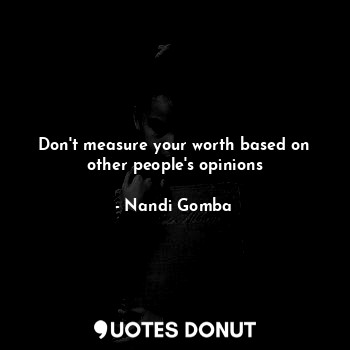  Don't measure your worth based on other people's opinions... - Nandi Gomba - Quotes Donut