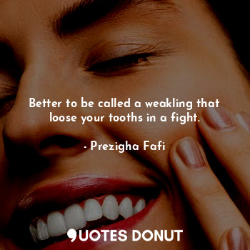  Better to be called a weakling that loose your tooths in a fight.... - Prezigha Fafi - Quotes Donut