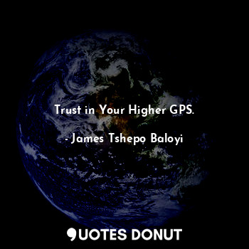  Trust in Your Higher GPS.... - James Tshepo Baloyi - Quotes Donut
