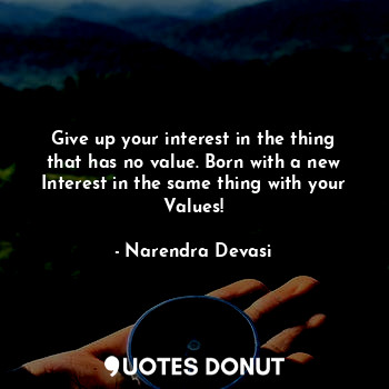  Give up your interest in the thing that has no value. Born with a new Interest i... - Narendra Devasi - Quotes Donut