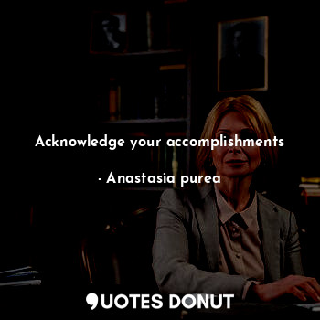  Acknowledge your accomplishments... - Anastasia purea - Quotes Donut