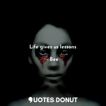 Life gives us lessons