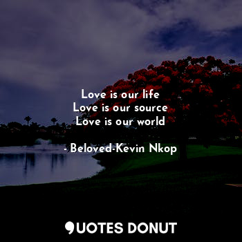  Love is our life
Love is our source
Love is our world... - Beloved-Kevin Nkop - Quotes Donut