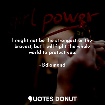  I might not be the strongest or the bravest, but I will fight the whole world to... - Bdiamond - Quotes Donut