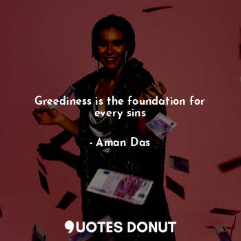  Greediness is the foundation for every sins... - Aman Das - Quotes Donut