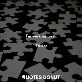  I'm working on it... - Divine - Quotes Donut